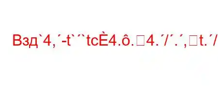 Взд`4,-t``tc4..4./.,t./.,4,4/4/`4/-.4..-O